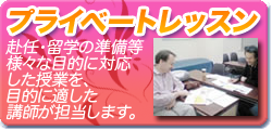 プライベートレッスン:赴任・留学の準備のほか、旅行前や小さいお子様のレッスン、音楽留学・サッカー留学など専門的な内容など様々な目的に対応した授業を、目的に適した講師が担当します。